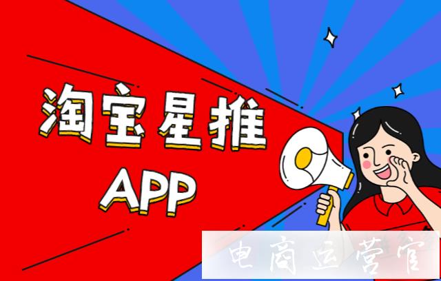 什么是淘寶星推APP?如何入駐淘寶星推?